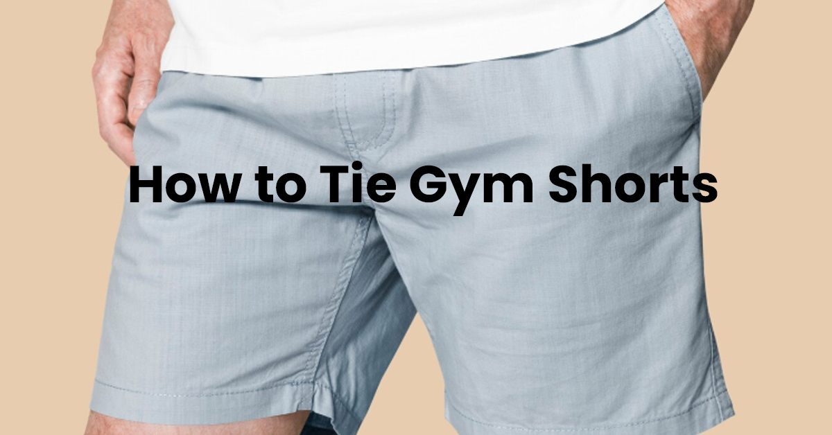 How to Tie Gym Shorts for a Secure Fit During Any Workout